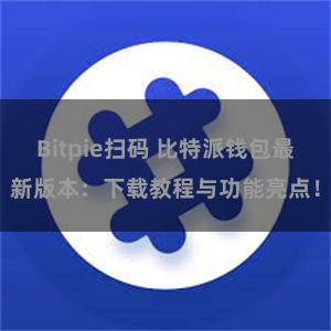 Bitpie扫码 比特派钱包最新版本：下载教程与功能亮点！