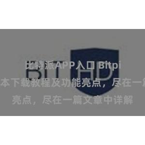 比特派APP入口 Bitpie钱包最新版本下载教程及功能亮点，尽在一篇文章中详解