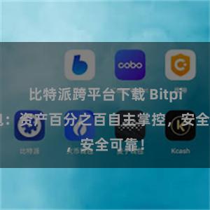 比特派跨平台下载 Bitpie钱包：资产百分之百自主掌控，安全可靠！