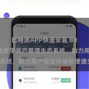 比特派APP快速安装 Bitpie钱包：打造数字资产管理生态系统，助力用户安全存储和便捷交易。