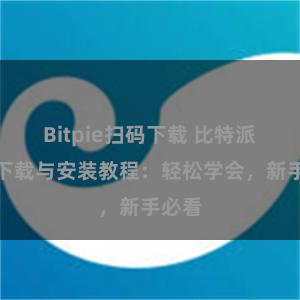 Bitpie扫码下载 比特派钱包下载与安装教程：轻松学会，新手必看