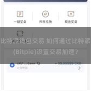 比特派钱包交易 如何通过比特派(Bitpie)设置交易加速？