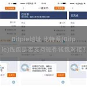 Bitpie地址 比特派(Bitpie)钱包是否支持硬件钱包对接？