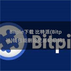 Bitpie下载 比特派(Bitpie)钱包能删除交易记录吗？