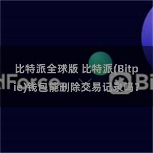 比特派全球版 比特派(Bitpie)钱包能删除交易记录吗？