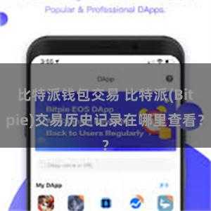 比特派钱包交易 比特派(Bitpie)交易历史记录在哪里查看？