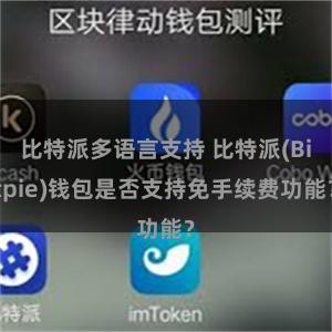 比特派多语言支持 比特派(Bitpie)钱包是否支持免手续费功能？