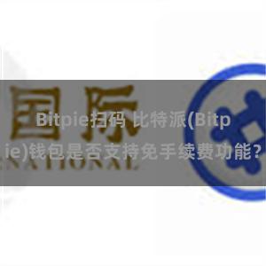 Bitpie扫码 比特派(Bitpie)钱包是否支持免手续费功能？