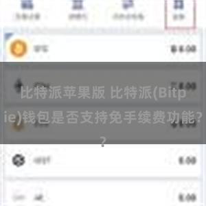 比特派苹果版 比特派(Bitpie)钱包是否支持免手续费功能？