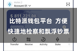 比特派钱包平台  方便快捷地检察和飘浮钞票