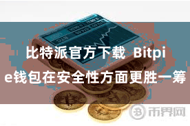 比特派官方下载  Bitpie钱包在安全性方面更胜一筹