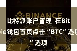 比特派账户管理  在Bitpie钱包首页点击“BTC”选项