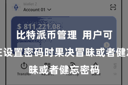 比特派币管理  用户可能会在设置密码时果决冒昧或者健忘密码