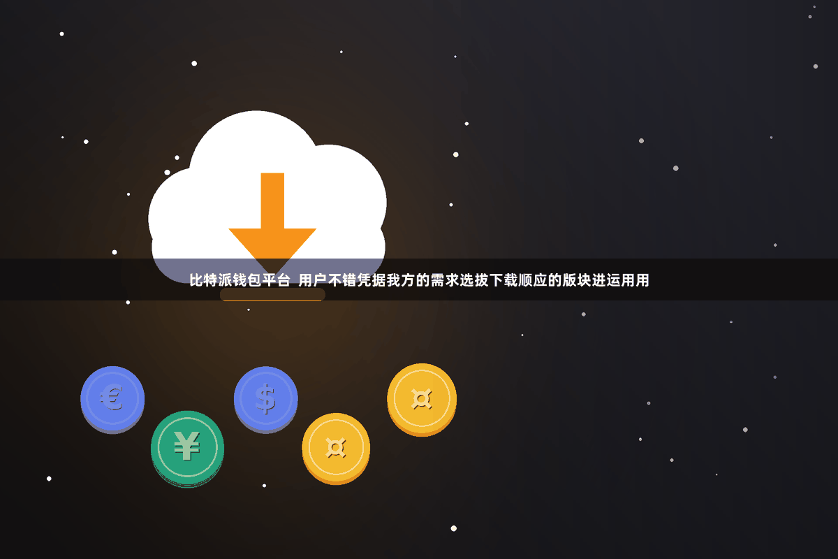 比特派钱包平台  用户不错凭据我方的需求选拔下载顺应的版块进运用用