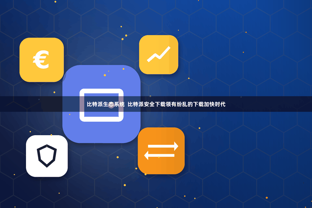 比特派生态系统  比特派安全下载领有纷乱的下载加快时代